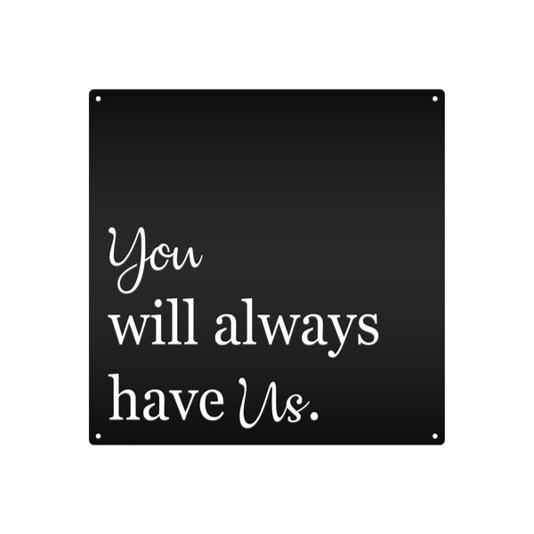 You Will Always Have Us Metal Sign